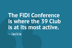 â€œThe FIDI Conference is where the 39 Club is at its most active.â€ â€“ Jackie